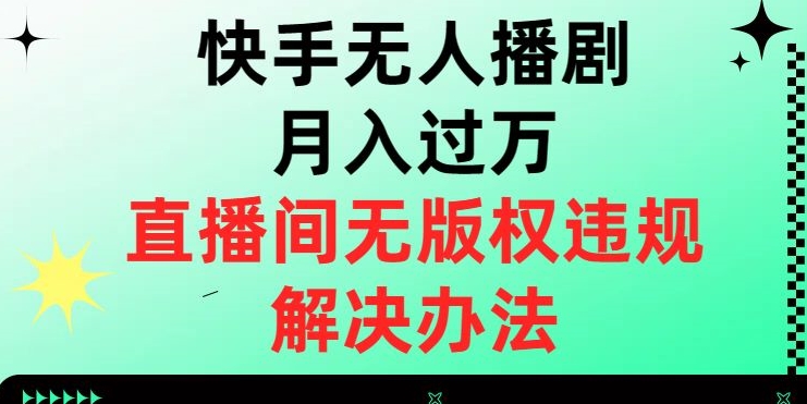 快手无人播剧月入过万，直播间无版权违规的解决办法【揭秘】-恒创联盟资源网