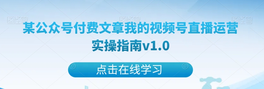 某公众号付费文章我的视频号直播运营实操指南v1.0-恒创联盟资源网