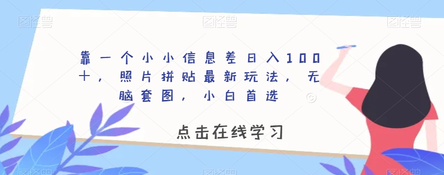 靠一个小小信息差日入100＋，照片拼贴最新玩法，无脑套图，小白首选【揭秘】-恒创联盟资源网