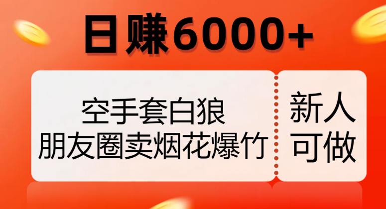 空手套白狼，朋友圈卖烟花爆竹，日赚6000+【揭秘】-恒创联盟资源网