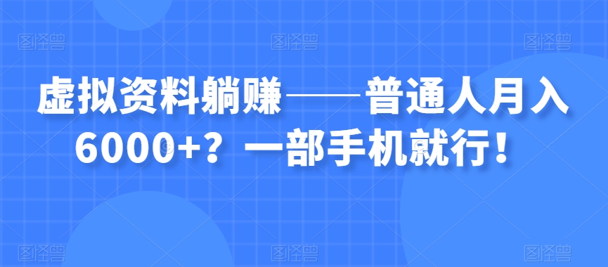 虚拟资料躺赚——普通人月入6000+？一部手机就行！-恒创联盟资源网