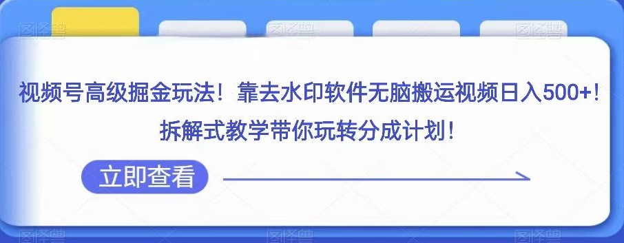 视频号高级掘金玩法，靠去水印软件无脑搬运视频日入500+，拆解式教学带你玩转分成计划【揭秘】-恒创联盟资源网