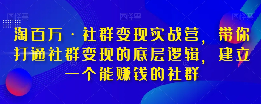 淘百万·社群变现实战营，带你打通社群变现的底层逻辑，建立一个能赚钱的社群-恒创联盟资源网
