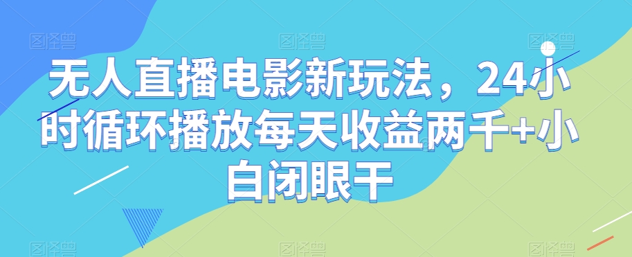 无人直播电影新玩法，24小时循环播放每天收益两千+小白闭眼干【揭秘】-恒创联盟资源网
