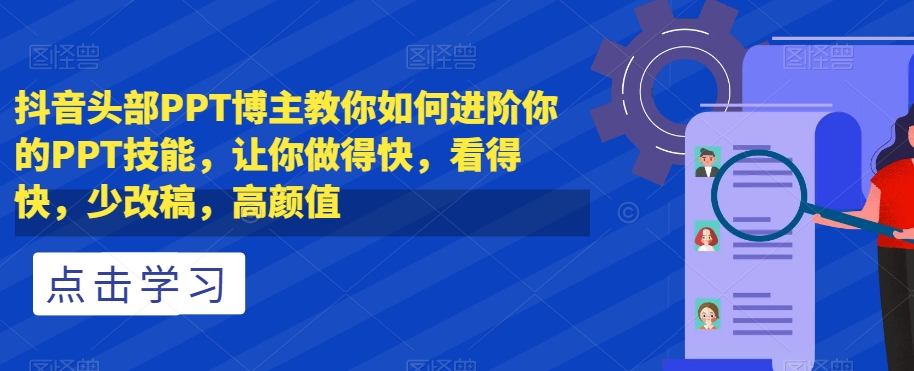 抖音头部PPT博主教你如何进阶你的PPT技能,让你做得快,看得快,少改稿,高颜值-恒创联盟资源网