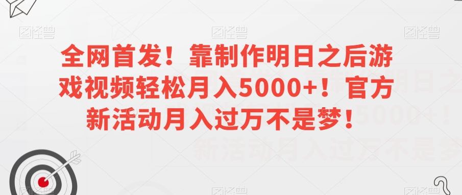 全网首发！靠制作明日之后游戏视频轻松月入5000+！官方新活动月入过万不是梦！【揭秘】-恒创联盟资源网
