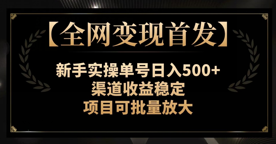 【全网变现首发】新手实操单号日入500+，渠道收益稳定，项目可批量放大【揭秘】-恒创联盟资源网