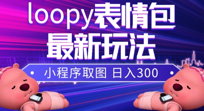 小狸猫loopy表情包小程序取图玩法，最新出的表情包素材-恒创联盟资源网