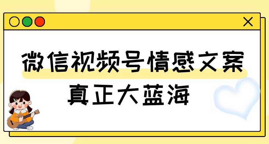 视频号情感文案,真正大蓝海,简单操作,新手小白轻松上手(教程+素材)【揭秘】-恒创联盟资源网