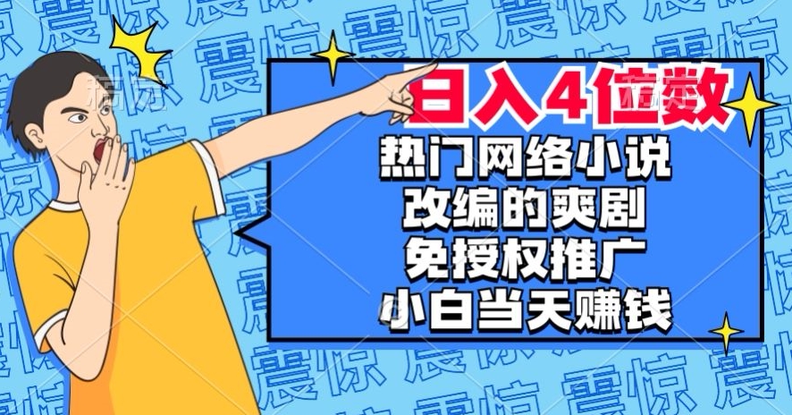 热门网络小说改编的爽剧，免授权推广，新人当天就能赚钱，日入4位数【揭秘】-恒创联盟资源网