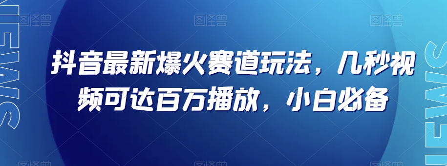 抖音最新爆火赛道玩法，几秒视频可达百万播放，小白必备（附素材）【揭秘】-恒创联盟资源网