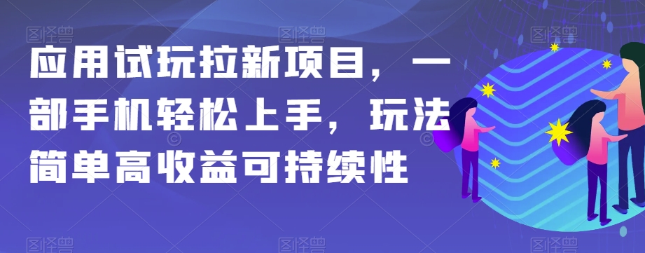 应用试玩拉新项目，一部手机轻松上手，玩法简单高收益可持续性【揭秘】-恒创联盟资源网