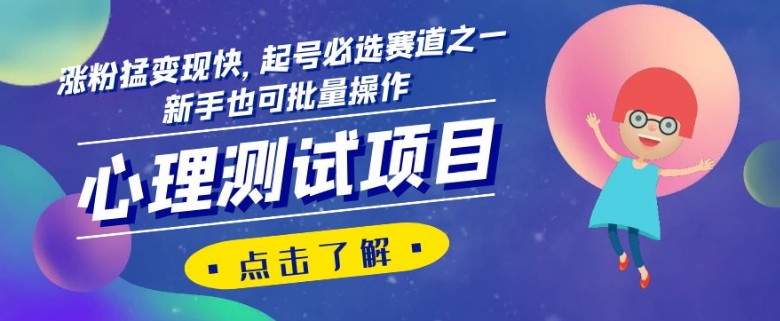 心理测试项目，涨粉猛变现快，起号必选赛道之一，新手也可批量操作【揭秘】-恒创联盟资源网