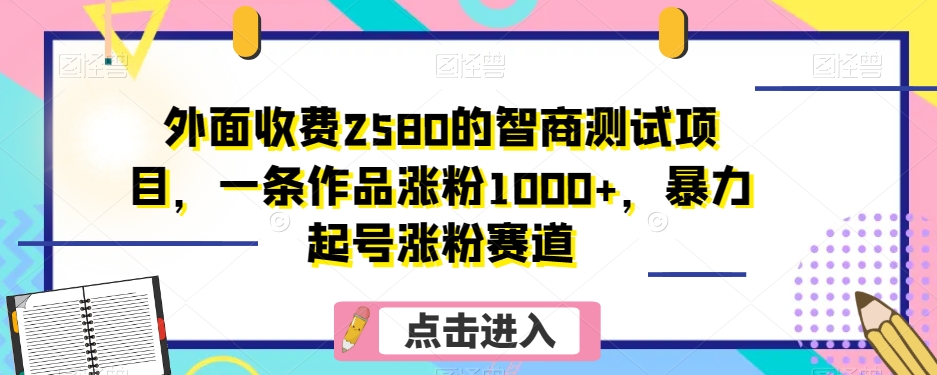 外面收费2580的智商测试项目，一条作品涨粉1000+，暴力起号涨粉赛道【揭秘】-恒创联盟资源网