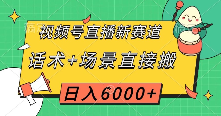 视频号直播新赛道，话术+场景直接搬，日入6000+【揭秘】-恒创联盟资源网