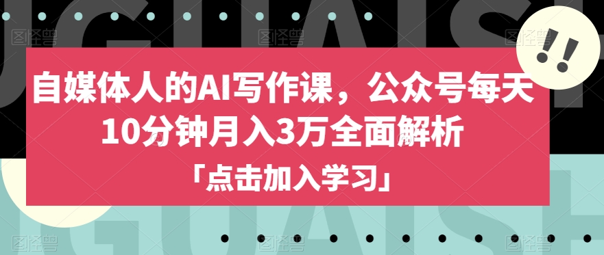 自媒体人的AI写作课，公众号每天10分钟月入3万全面解析-恒创联盟资源网