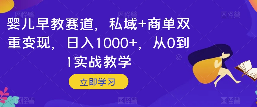婴儿早教赛道，私域+商单双重变现，日入1000+，从0到1实战教学【揭秘】-恒创联盟资源网