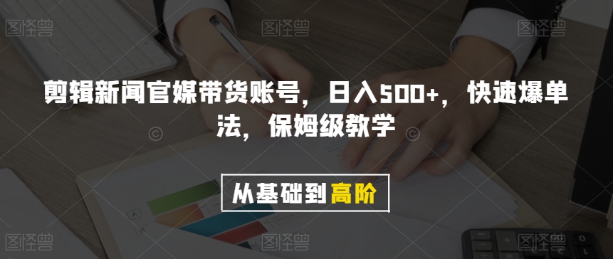 剪辑新闻官媒带货账号，日入500+，快速爆单法，保姆级教学【揭秘】-恒创联盟资源网