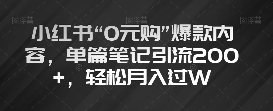 小红书“0元购”爆款内容，单篇笔记引流200+，轻松月入过W【揭秘】-恒创联盟资源网
