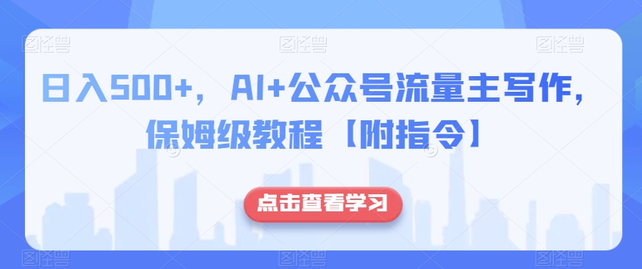 日入500+，AI+公众号流量主写作，保姆级教程【附指令】-恒创联盟资源网