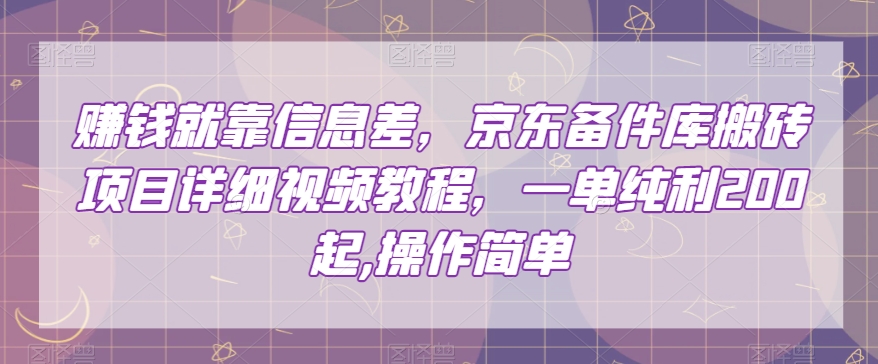 赚钱就靠信息差，京东备件库搬砖项目详细视频教程，一单纯利200，操作简单【揭秘】-恒创联盟资源网