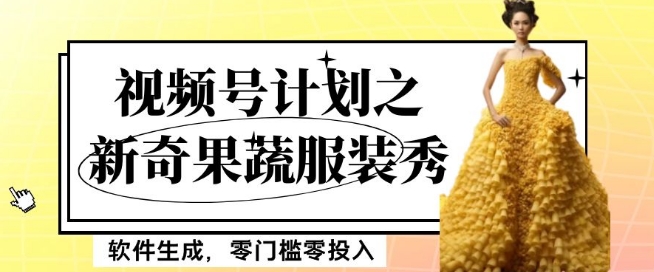 最新项目视频号计划之新奇果蔬服装秀，软件生成，零门槛零投入也可月入5000+【揭秘】-恒创联盟资源网