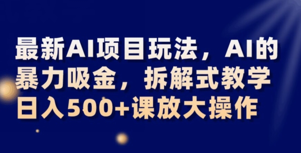 最新AI项目玩法，AI的暴力吸金，拆解式教学，日入500+可放大操作【揭秘】-恒创联盟资源网