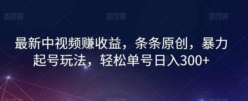 最新中视频赚收益，条条原创，暴力起号玩法，轻松单号日入300+【揭秘】-恒创联盟资源网