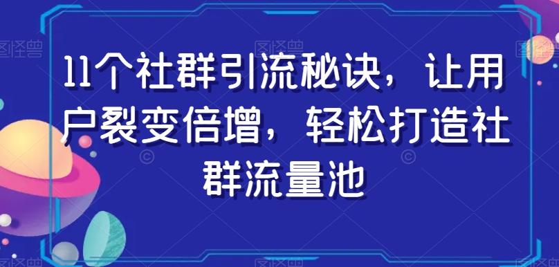 11个社群引流秘诀，让用户裂变倍增，轻松打造社群流量池-恒创联盟资源网