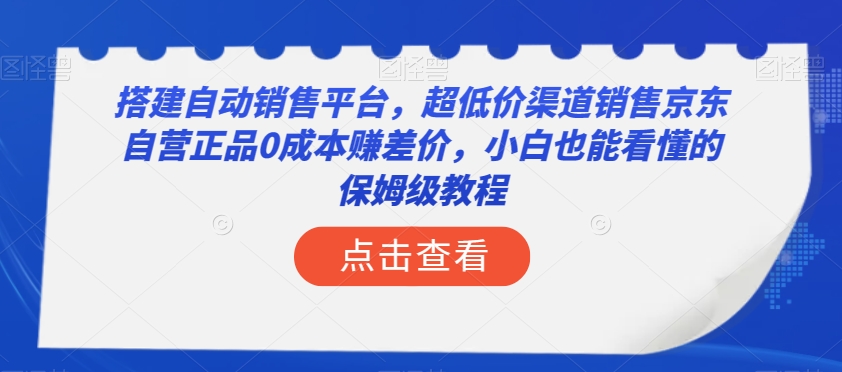 搭建自动销售平台，超低价渠道销售京东自营正品0成本赚差价，小白也能看懂的保姆级教程【揭秘】-恒创联盟资源网
