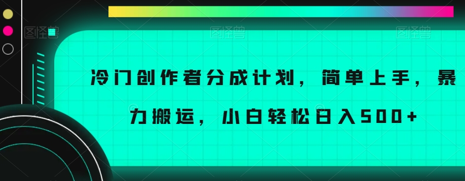 冷门创作者分成计划，简单上手，暴力搬运，小白轻松日入500+【揭秘】-恒创联盟资源网