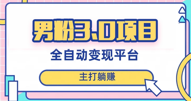 男粉3.0项目，轻松日入1000+！全自动获客渠道，当天见效，新手小白也能简单操作！-恒创联盟资源网