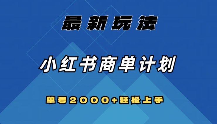 全网首发，小红书商单计划最新玩法，单号2000+可扩大可复制【揭秘】-恒创联盟资源网