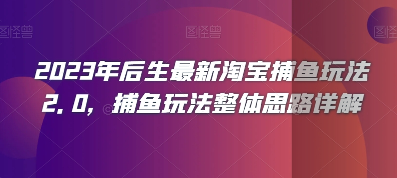 2023年后生最新淘宝捕鱼玩法2.0，捕鱼玩法整体思路详解-恒创联盟资源网