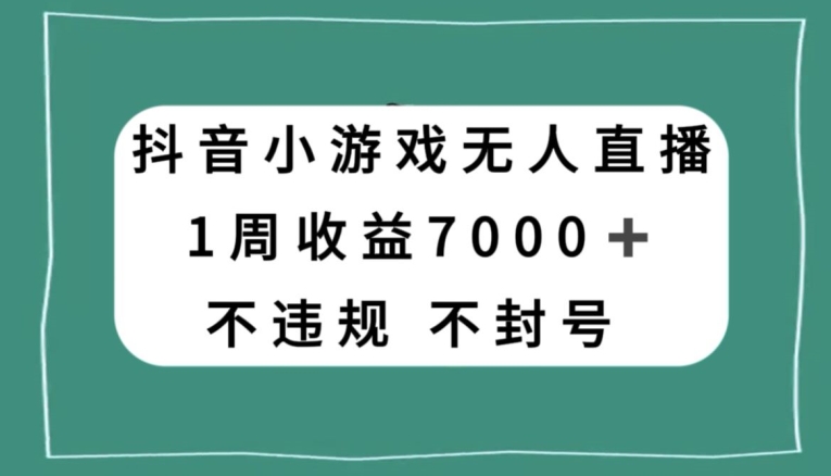 抖音小游戏无人直播，不违规不封号1周收益7000+，官方流量扶持【揭秘】-恒创联盟资源网
