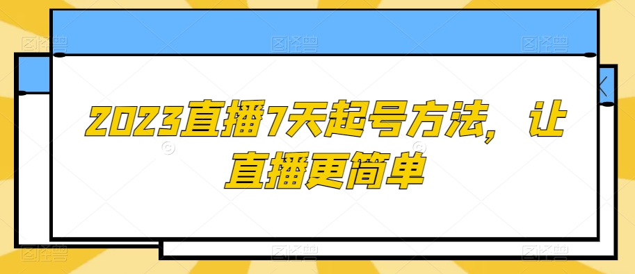 2023直播7天起号方法，让直播更简单-恒创联盟资源网