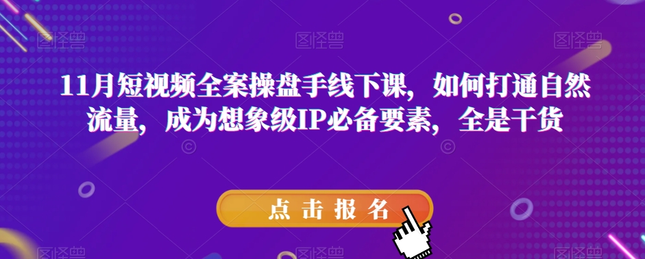 11月短视频全案操盘手线下课，如何打通自然流量，成为想象级IP必备要素，全是干货-恒创联盟资源网