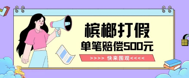 【独家揭秘】槟榔打假赔偿玩法操作简单有手就行单笔订单可赔偿500元【纯绿色】-恒创联盟资源网