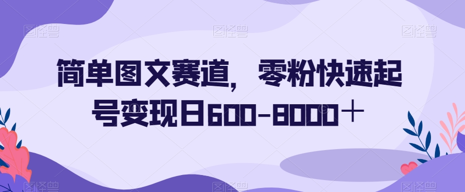简单图文赛道，零粉快速起号变现日600-8000＋-恒创联盟资源网
