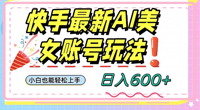 快手AI美女号最新玩法，日入600+小白级别教程【揭秘】-恒创联盟资源网
