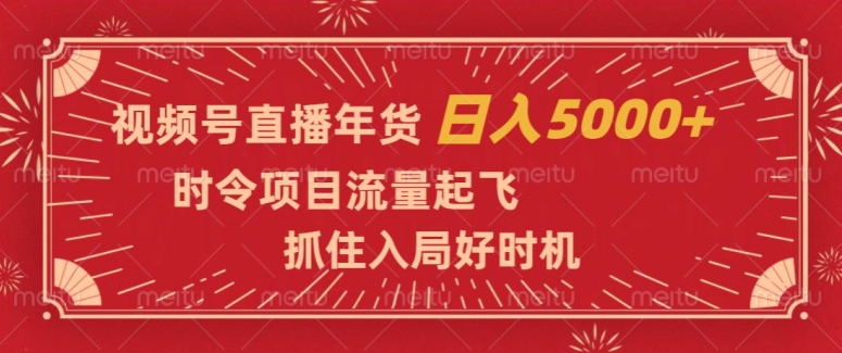 视频号直播年货，时令项目流量起飞，抓住入局好时机，日入5000+【揭秘】-恒创联盟资源网