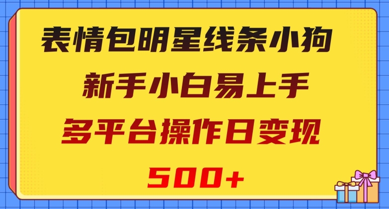 表情包明星线条小狗，新手小白易上手，多平台操作日变现500+【揭秘】-恒创联盟资源网