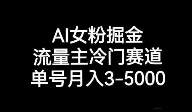 AI女粉掘金，流量主冷门赛道，单号月入3-5000【揭秘】-恒创联盟资源网