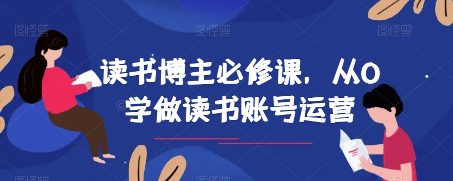 读书博主必修课,从0学做读书账号运营-恒创联盟资源网