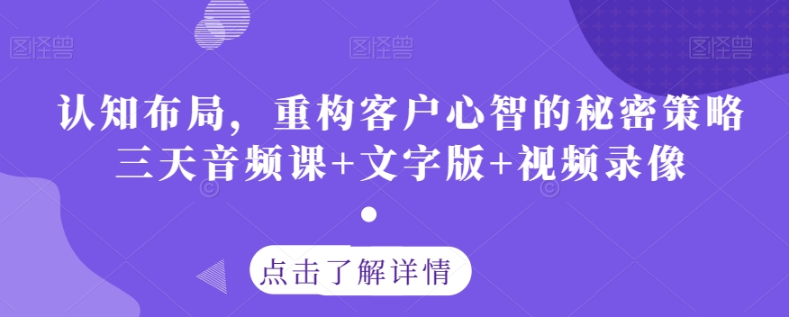 认知布局，重构客户心智的秘密策略三天音频课+文字版+视频录像-恒创联盟资源网