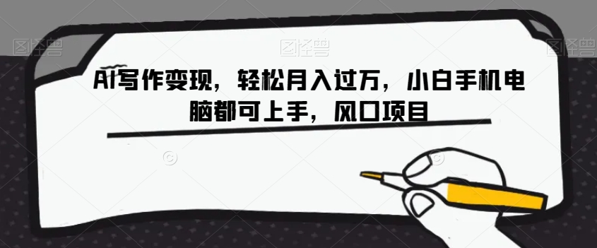 AI写作变现，轻松月入过万，小白手机电脑都可上手，风口项目【揭秘】-恒创联盟资源网