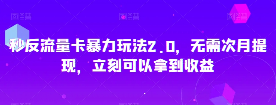 秒反流量卡暴力玩法2.0，无需次月提现，立刻可以拿到收益【揭秘】-恒创联盟资源网