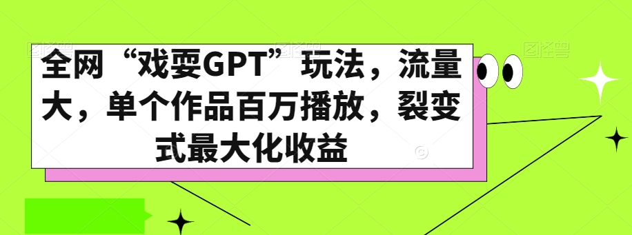 全网“戏耍GPT”玩法，流量大，单个作品百万播放，裂变式最大化收益【揭秘】-恒创联盟资源网