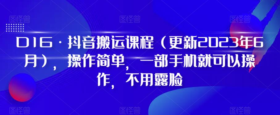 D1G·抖音搬运课程（更新2023年12月），操作简单，一部手机就可以操作，不用露脸-恒创联盟资源网