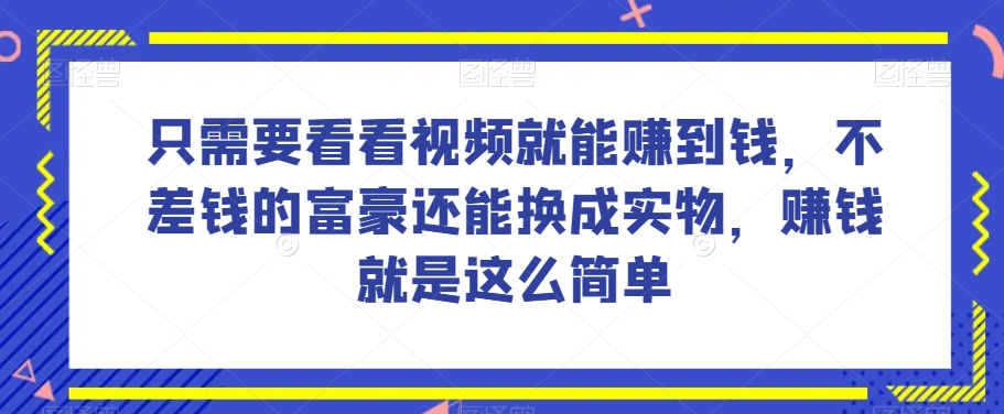 谁做过这么简单的项目？只需要看看视频就能赚到钱，不差钱的富豪还能换成实物，赚钱就是这么简单！【揭秘】-恒创联盟资源网